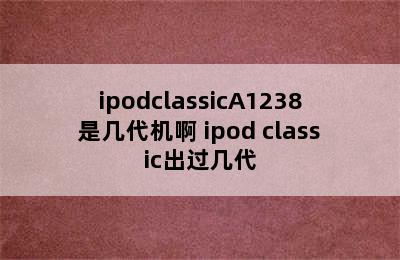 ipodclassicA1238是几代机啊 ipod classic出过几代